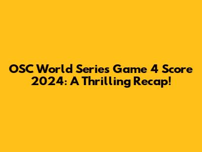 OSC World Series Game 4 Score 2024: A Thrilling Recap!
