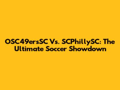OSC49ersSC Vs. SCPhillySC: The Ultimate Soccer Showdown