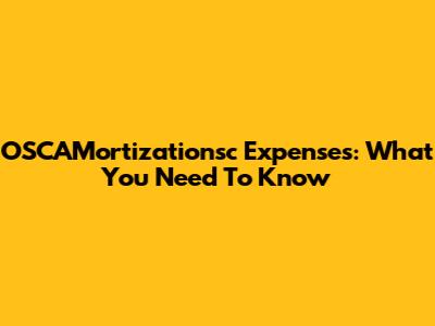 OSCAMortizationsc Expenses: What You Need To Know