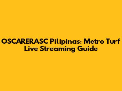 OSCARERASC Pilipinas: Metro Turf Live Streaming Guide