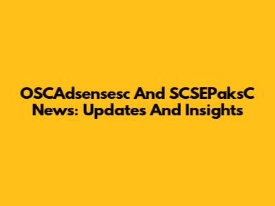 OSCAdsensesc And SCSEPaksC News: Updates And Insights