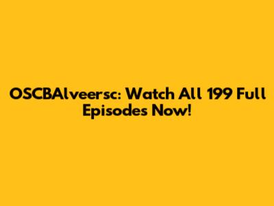OSCBAlveersc: Watch All 199 Full Episodes Now!