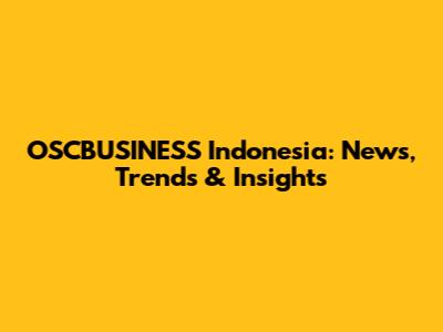 OSCBUSINESS Indonesia: News, Trends & Insights