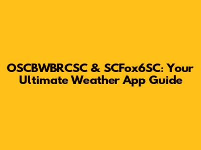 OSCBWBRCSC & SCFox6SC: Your Ultimate Weather App Guide