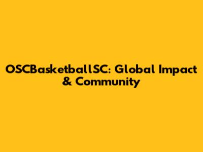 OSCBasketballSC: Global Impact & Community