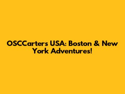 OSCCarters USA: Boston & New York Adventures!