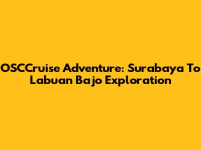 OSCCruise Adventure: Surabaya To Labuan Bajo Exploration