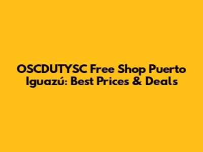 OSCDUTYSC Free Shop Puerto Iguazú: Best Prices & Deals