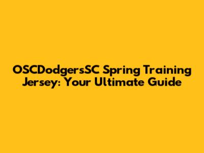 OSCDodgersSC Spring Training Jersey: Your Ultimate Guide