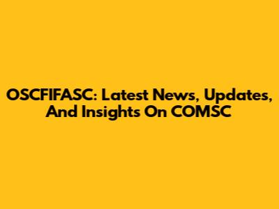 OSCFIFASC: Latest News, Updates, And Insights On COMSC