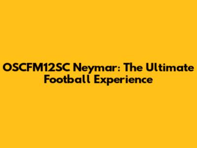 OSCFM12SC Neymar: The Ultimate Football Experience