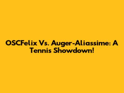 OSCFelix Vs. Auger-Aliassime: A Tennis Showdown!