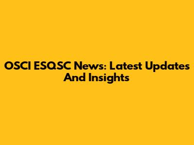 OSCI ESQSC News: Latest Updates And Insights