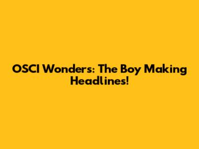 OSCI Wonders: The Boy Making Headlines!