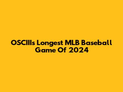 OSCIII's Longest MLB Baseball Game Of 2024