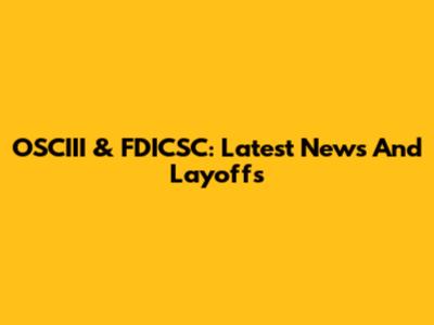 OSCIII & FDICSC: Latest News And Layoffs