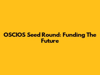 OSCIOS Seed Round: Funding The Future
