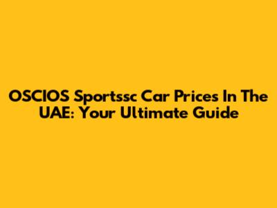 OSCIOS Sportssc Car Prices In The UAE: Your Ultimate Guide