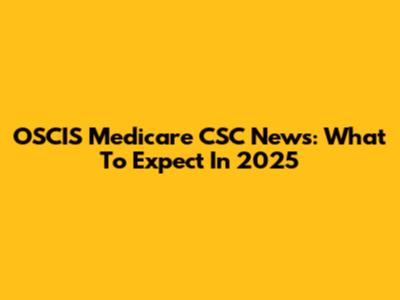 OSCIS Medicare CSC News: What To Expect In 2025