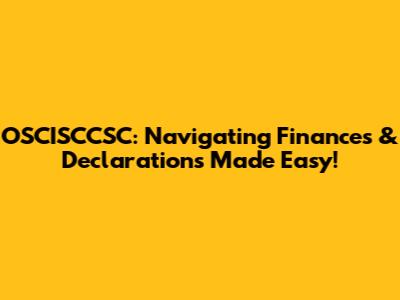OSCISCCSC: Navigating Finances & Declarations Made Easy!