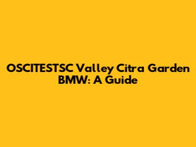OSCITESTSC Valley Citra Garden BMW: A Guide