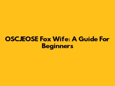 OSCJEOSE Fox Wife: A Guide For Beginners