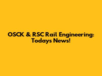OSCK & RSC Rail Engineering: Today's News!