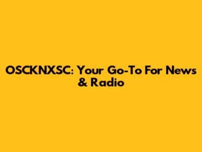 OSCKNXSC: Your Go-To For News & Radio