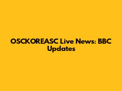 OSCKOREASC Live News: BBC Updates