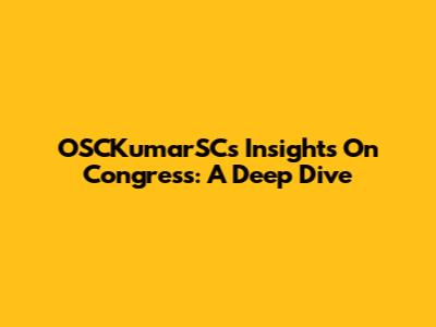 OSCKumarSC's Insights On Congress: A Deep Dive