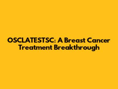 OSCLATESTSC: A Breast Cancer Treatment Breakthrough