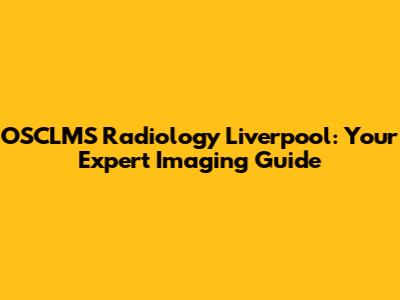 OSCLMS Radiology Liverpool: Your Expert Imaging Guide