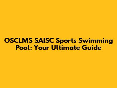 OSCLMS SAISC Sports Swimming Pool: Your Ultimate Guide