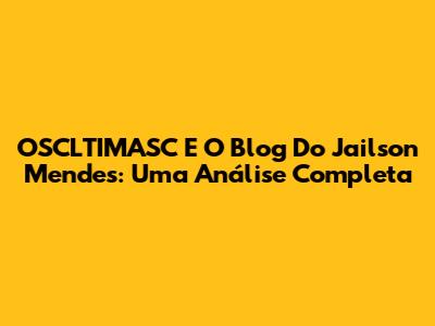 OSCLTIMASC E O Blog Do Jailson Mendes: Uma Análise Completa