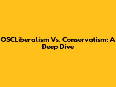 OSCLiberalism Vs. Conservatism: A Deep Dive
