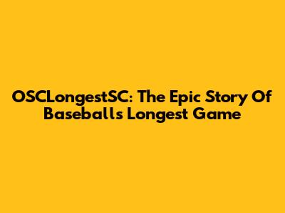 OSCLongestSC: The Epic Story Of Baseball's Longest Game