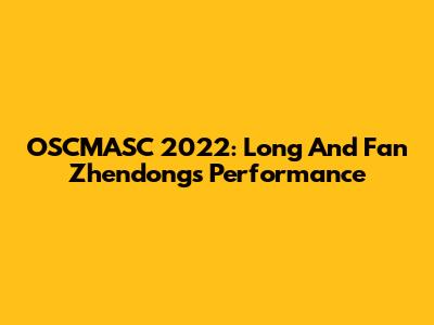 OSCMASC 2022: Long And Fan Zhendong's Performance