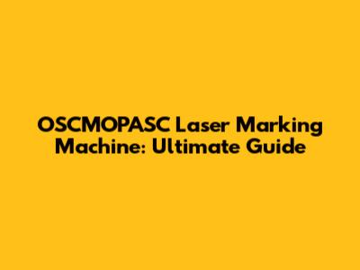 OSCMOPASC Laser Marking Machine: Ultimate Guide