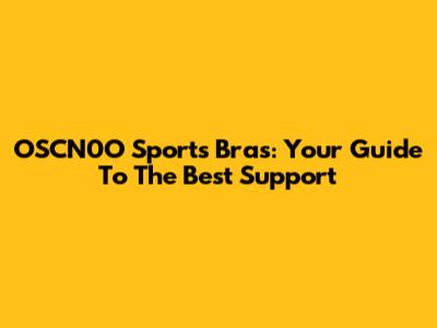 OSCN0O Sports Bras: Your Guide To The Best Support
