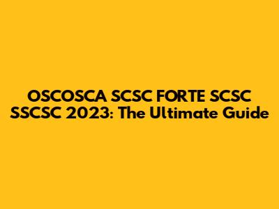 OSCOSCA SCSC FORTE SCSC SSCSC 2023: The Ultimate Guide