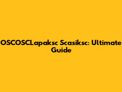 OSCOSCLapaksc Scasiksc: Ultimate Guide