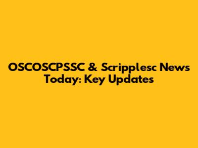 OSCOSCPSSC & Scripplesc News Today: Key Updates