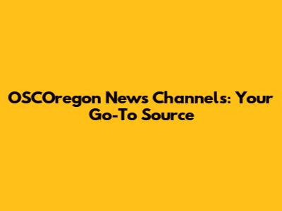 OSCOregon News Channels: Your Go-To Source