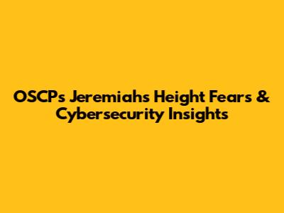 OSCP's Jeremiah's Height Fears & Cybersecurity Insights