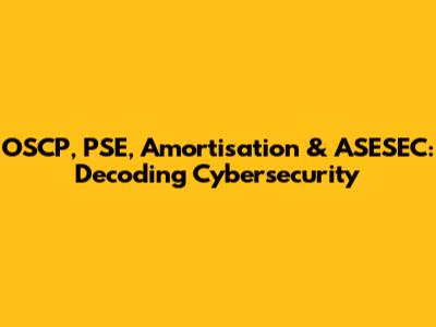 OSCP, PSE, Amortisation & ASESEC: Decoding Cybersecurity