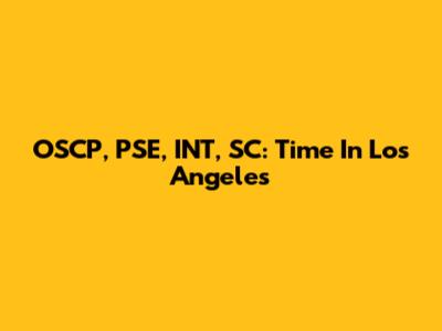 OSCP, PSE, INT, SC: Time In Los Angeles