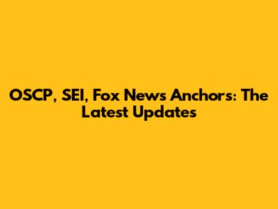OSCP, SEI, Fox News Anchors: The Latest Updates
