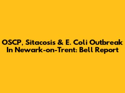 OSCP, Sitacosis & *E. Coli* Outbreak In Newark-on-Trent: Bell Report