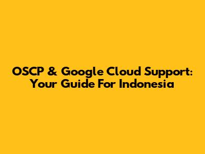OSCP & Google Cloud Support: Your Guide For Indonesia