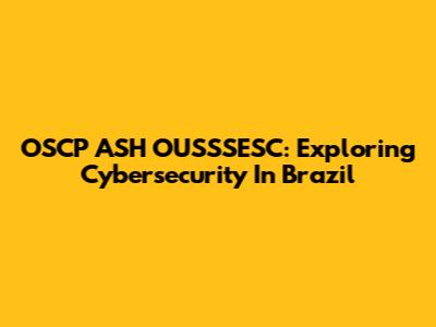 OSCP ASH OUSSSESC: Exploring Cybersecurity In Brazil